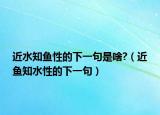近水知鱼性的下一句是啥?（近鱼知水性的下一句）