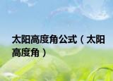 太阳高度角公式（太阳高度角）