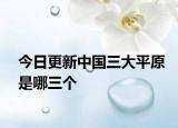 今日更新中国三大平原是哪三个