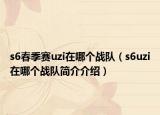 s6春季赛uzi在哪个战队（s6uzi在哪个战队简介介绍）