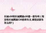长城c30和长城腾翼c30是一款车吗（有没有长城腾翼C30的老车主,感觉这款车怎么样?）