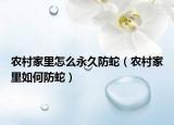 农村家里怎么永久防蛇（农村家里如何防蛇）