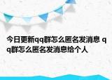 今日更新qq群怎么匿名发消息 qq群怎么匿名发消息给个人