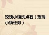 玫瑰小镇洗点石（玫瑰小镇任务）