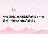 中海是现在哪座城市的地名（中海是哪个省的城市简介介绍）