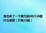 持仓多了一个新代码082538是什么意思（只有25股）