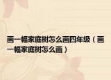 画一幅家庭树怎么画四年级（画一幅家庭树怎么画）