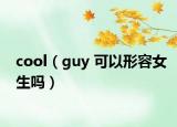 cool（guy 可以形容女生吗）