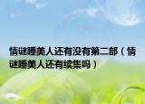 情谜睡美人还有没有第二部（情谜睡美人还有续集吗）
