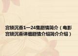 宫锁沉香1一24集剧情简介（电影宫锁沉香详细剧情介绍简介介绍）