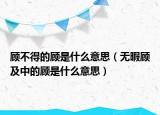 顾不得的顾是什么意思（无暇顾及中的顾是什么意思）