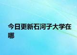 今日更新石河子大学在哪