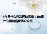tfo是什么档次运动品牌（tfo是什么运动品牌简介介绍）