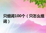 只组词100个（只怎么组词）
