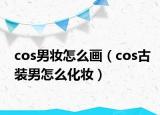 cos男妆怎么画（cos古装男怎么化妆）