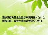 注册微信为什么会显示系统升级（为什么微信注册一直显示系统升级简介介绍）
