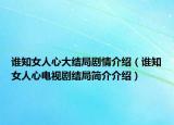 谁知女人心大结局剧情介绍（谁知女人心电视剧结局简介介绍）