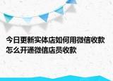今日更新实体店如何用微信收款 怎么开通微信店员收款