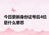 今日更新身份证号后4位是什么意思
