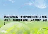 舒淇和刘烨彭于晏演的电影叫什么（舒淇和刘烨一起演的电影叫什么名字简介介绍）