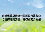 自媒体算是网络行业还是传媒行业（自媒体属于哪一种行业简介介绍）