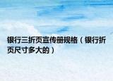银行三折页宣传册规格（银行折页尺寸多大的）