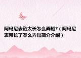 阿玛尼表链太长怎么弄短?（阿玛尼表带长了怎么弄短简介介绍）