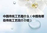 中国传统工艺是什么（中国有哪些传统工艺简介介绍）