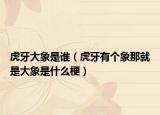 虎牙大象是谁（虎牙有个象那就是大象是什么梗）