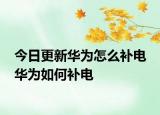今日更新华为怎么补电 华为如何补电
