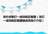 龙针虎猴打一成语疯狂看图（龙打一成语疯狂看图猜成语简介介绍）