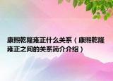 康熙乾隆雍正什么关系（康熙乾隆雍正之间的关系简介介绍）