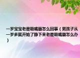 一岁宝宝老是吸嘴唇怎么回事（男孩子从一岁多就开始了静下来老是吸嘴唇怎么办）