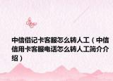 中信借记卡客服怎么转人工（中信信用卡客服电话怎么转人工简介介绍）