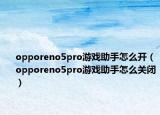 opporeno5pro游戏助手怎么开（opporeno5pro游戏助手怎么关闭）