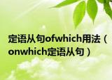 定语从句ofwhich用法（onwhich定语从句）