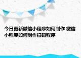 今日更新微信小程序如何制作 微信小程序如何制作扫码程序