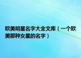 欧美明星名字大全文库（一个欧美那种女星的名字）