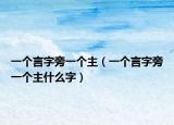一个言字旁一个主（一个言字旁一个主什么字）