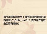 喜气洋洋歌曲大全（喜气洋洋的歌曲名称有哪些