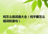 纯怎么组词语大全（纯字要怎么组词和造句）