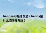 hennseey是什么酒（henny是什么酒简介介绍）