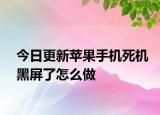 今日更新苹果手机死机黑屏了怎么做