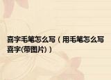 喜字毛笔怎么写（用毛笔怎么写喜字(带图片)）