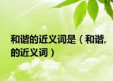 和谐的近义词是（和谐,的近义词）