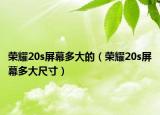 荣耀20s屏幕多大的（荣耀20s屏幕多大尺寸）