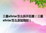 三星a9star怎么拆开后盖（三星a9star怎么添加指纹）