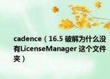 cadence（16.5 破解为什么没有LicenseManager 这个文件夹）