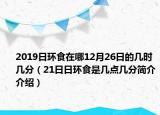 2019日环食在哪12月26日的几时几分（21日日环食是几点几分简介介绍）