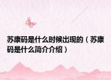 苏康码是什么时候出现的（苏康码是什么简介介绍）